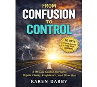 From Confusion to Control: A 90-Day Guided Journal to Regain Clarity, Confidence, and Direction