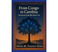 From Congo to Carolina : The Journey of the Blue Bottle Tree: Tracing the Spirit, Story, and Survival of a Sacred Tradition