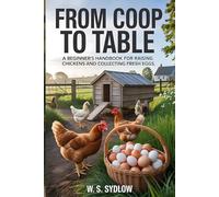 FROM COOP TO TABLE: A Beginner’s Handbook for Raising Chickens and Collecting Fresh Eggs