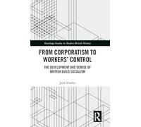 From Corporatism to Workers’ Control: The Development and Demise of British Guild Socialism (Routledge Studies in Modern British History)