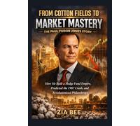 From Cotton Fields to Market Mastery: The Paul Tudor Jones Story: How He Built a Hedge Fund Empire, Predicted the 1987 Crash, and Revolutionized Philanthropy