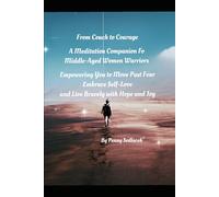 From Couch to Courage A Meditation Companion for Middle-Aged Women Warriors Empowering You to Move Past Fear, Embrace Self-Love, and Live Bravely with Hope and Joy