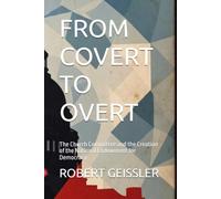 FROM COVERT TO OVERT: The Church Committee and the Creation of the National Endowment for Democracy: 7 (The Cover Funding Files)