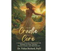 From Cradle to Core: A Somatic Healing Workbook for Women to Heal Trauma, Release Shame & Restore Joy (The Body Remembers Series: A Somatic Journey Home)
