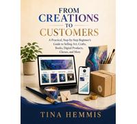 From Creations to Customers: A practical, Step-by-Step Beginner's Guide to Selling Art, Crafts, Books, Digital Products, Classes, and More
