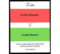 From Credit Disaster To Credit Master: How to legitimately Earn High Credit Scores and Solve Problems