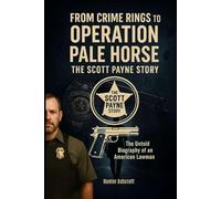 From Crime Rings to Operation Pale Horse: The Scott Payne Story: The Untold Biography of an American Lawman