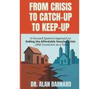 FROM CRISIS TO CATCH-UP TO KEEP-UP: A Focused Systems Approach to Ending the Affordable Housing Crisis ...ONE Constraint at a Time