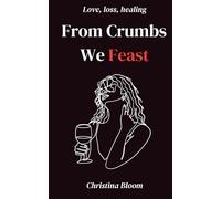 From Crumbs We Feast: Poems on Love, Heartbreak, Healing and Finding Your Way Home (Dandelions & Wildflowers)