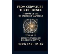 From Curvature to Coherence - Theory of the Re-Emergent Manifold: Collected Works Volume IV from Relative Gravity (Collected Works on Relative Gravity by Orion Karl Daley)
