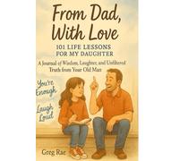 From Dad With Love: 101 Life Lessons for my Daughter: A Father's Letters of Love, Wisdom, and Guidance for His Daughter’s Journey