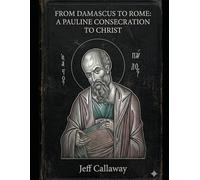 From Damascus to Rome: A Pauline Consecration to Christ (Jeff Callaway's 33 Day Consecration Series)