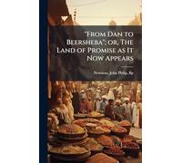 "From Dan to Beersheba"; or, The Land of Promise as It Now Appears