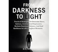 From Darkness to Light: Practical Strategies To Overcome Stress, Sadness, Anxiety, And Depression, Reclaim Emotional Balance, And Build Resilience In ... Toughest Moments: 2 (Self-Motivation Series)