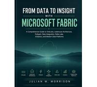 FROM DATA TO INSIGHT WITH MICROSOFT FABRIC: A Comprehensive Guide to OneLake, Lakehouse Architecture, PySpark, Data Integration, Delta Lake, Analytics, and Modern Data Platforms