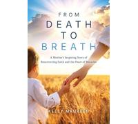 From Death to Breath: A Mother's Inspiring Story of Resurrecting Faith and the Power of Miracles