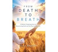 From Death to Breath: A Mother's Inspiring Story of Resurrecting Faith and the Power of Miracles