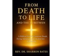 FROM DEATH TO LIFE AND THE INBETWEEN: A BIBLICAL VIEW OF CREATION, DEATH, DYING, SALVATION, AND THE JOURNEY INBETWEEN