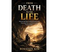 FROM DEATH TO THE LIFE: Discover the Power of Resurrection Faith, Overcome Fear, and Live in God’s Purpose Today