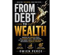 FROM DEBT TO WEALTH: Master the Proven Steps to Eliminate Debt, Take Control of Your Money, Build Lasting Wealth, and Achieve Financial Freedom