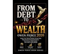 From Debt to Wealth Owen Pierce 2026: Master Your Money Mindset, Escape Debt, Make Smarter Financial Decisions, Grow Income, Build Assets, and Create Lasting Wealth