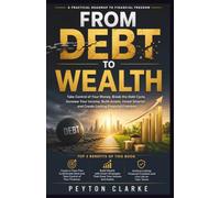 FROM DEBT TO WEALTH: Take Control of Your Money, Break the Debt Cycle, Increase Your Income, Build Assets, Invest Smarter, and Create Lasting Financial Freedom
