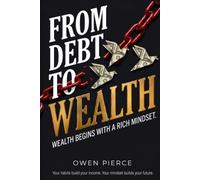 From Debt to Wealth: The Practical Playbook to Break the Paycheck-to-Paycheck Cycle, Eliminate Debt, and Build Lasting Wealth