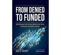 From Denied to Funded: Build Business Credit, Access Capital on Your Terms, and Become Irresistible to Lenders (Lender-Ready Series)