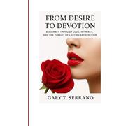 From Desire to Devotion: A Journey Through Love, Intimacy, and the Pursuit of Lasting Satisfaction”