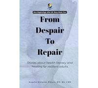 From Despair To Repair: Stories about health literacy and healing for resilient adults (The Sun Always Rises In The North; Stories about embracing the ... process with body, mind, and spirit intact.)