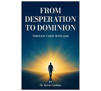 From Desperation to Dominion: Through Union With God