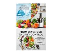 FROM DIAGNOSIS TO DAILY CONTROL: A beginner friendly diabetes cookbook with juicing recipes to support health blood sugar