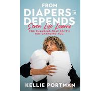From Diapers to Depends: Seven Life Lessons for Changing Crap So It’s Not Changing You!