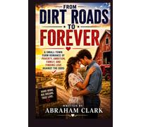 FROM DIRT ROADS TO FOREVER: A SMALL-TOWN FARM ROMANCE OF POVERTY, AMBITION, FAMILY, AND FINDING LOVE AGAINST THE ODDS