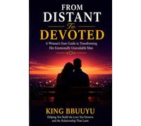 From Distant To Devoted: A Woman's Sure Guide To Transforming Her Emotionally Unavailable Man (The Relationship Transformation Series)