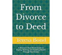 From Divorce to Deed: A Woman's Real-World Guide to Buying, Renting, and Building Wealth Through Real Estate
