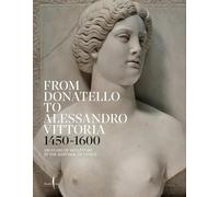 From Donatello to Alessandro Vittoria 1450-1600. 150 years of sculpture in the Republic of Venice. Ediz. a colori