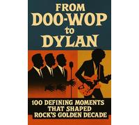 From Doo-Wop to Dylan: 100 Defining Moments That Shaped Rock's Golden Decade