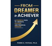 From Dreamer to Achiever: A Powerful Path to Growth, Success, and Financial Freedom