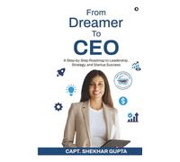 From Dreamer To CEO: A Step-by-Step Roadmap to Leadership, Strategy, and Startup Success