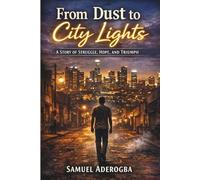 From Dust to City Lights: A Story Of Struggle, Hope, And, Triumph