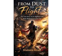 From Dust to Flight: The True Story of an Afghan Girl Who Refused to Give Up