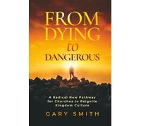 From Dying To Dangerous: A Radical New Pathway for Churches to Reignite Kingdom Culture