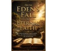 From Eden’s Fall to Eternal Faith: Discovering the Gospel in the Foundations of Scripture (The Sermon on the Mount: A Comprehensive Study)