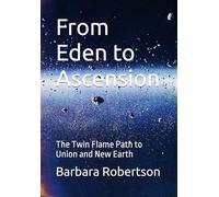 From Eden to Ascension: The Twin Flame Path to Union and New Earth (Awakening to Sacred Divinity)