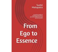 From Ego to Essence: A practical guide to managing the self for personal, professional and spiritual growth