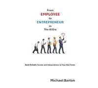 From Employee to Entrepreneur in The AI Era: Build Reliable Income and Independence on Your Own Terms