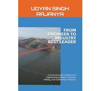 From Engineer To Industry Leader: A Practical Guide to Mechanical Engineering Excellence, Decision-Making, and Leadership in Industry. (Engineering Knowledge)