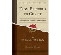 From Epicurus to Christ: A Study in the Principles of Personality (Classic Reprint)