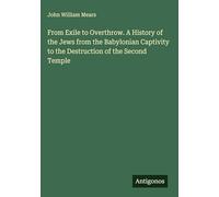 From Exile to Overthrow. A History of the Jews from the Babylonian Captivity to the Destruction of the Second Temple
